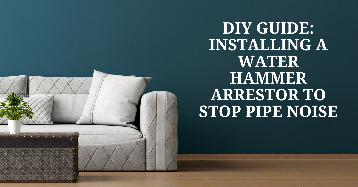 DIY Guide: Installing a Water Hammer Arrestor to Stop Pipe Noise