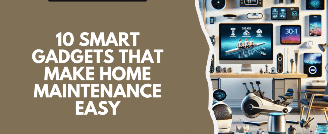 10 Smart Gadgets That Make Home Maintenance Easy