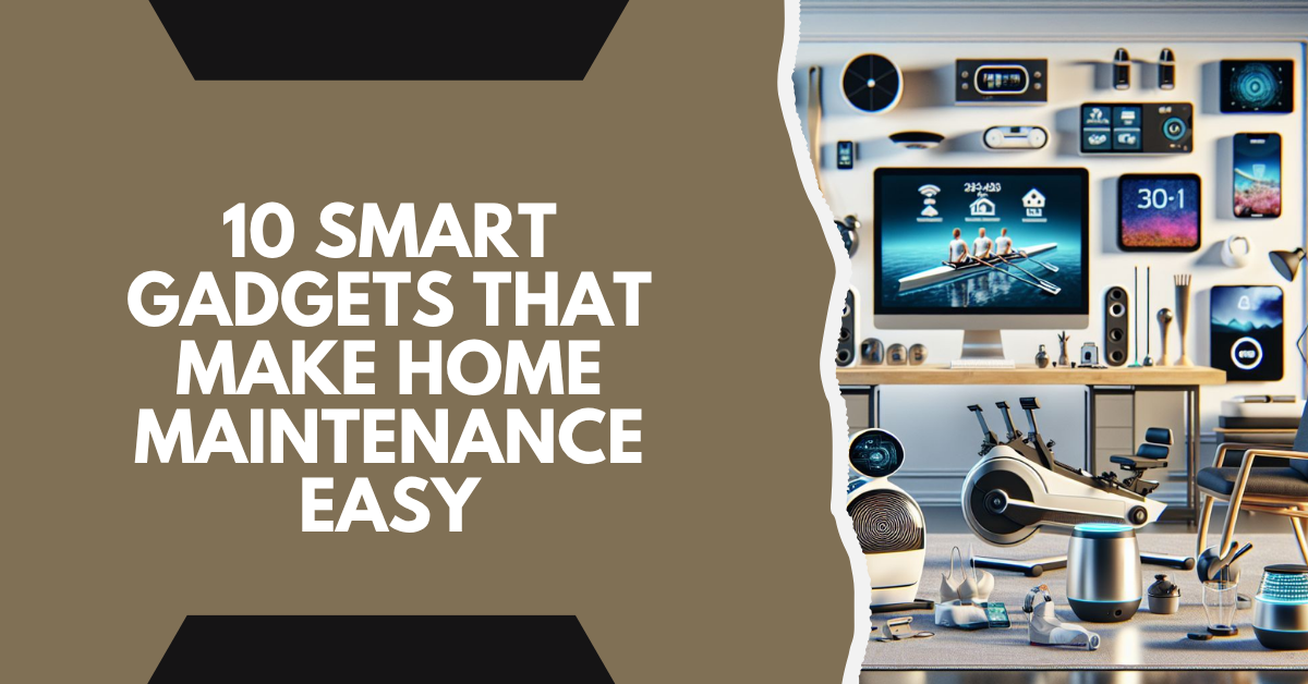10 Smart Gadgets That Make Home Maintenance Easy