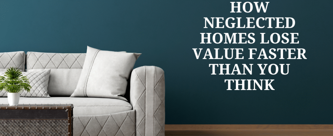 How Neglected Homes Lose Value Faster Than You Think