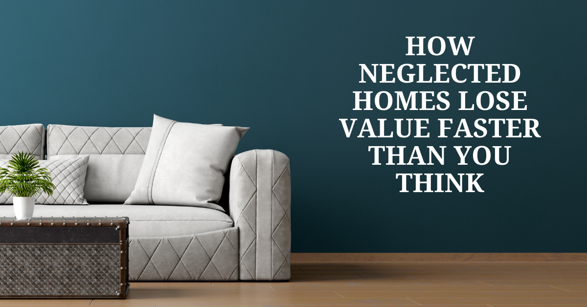 How Neglected Homes Lose Value Faster Than You Think