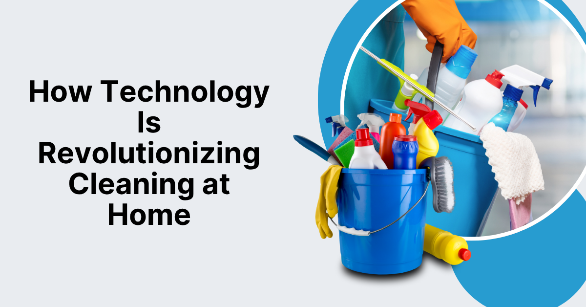How Technology Is Revolutionizing Cleaning at Home
