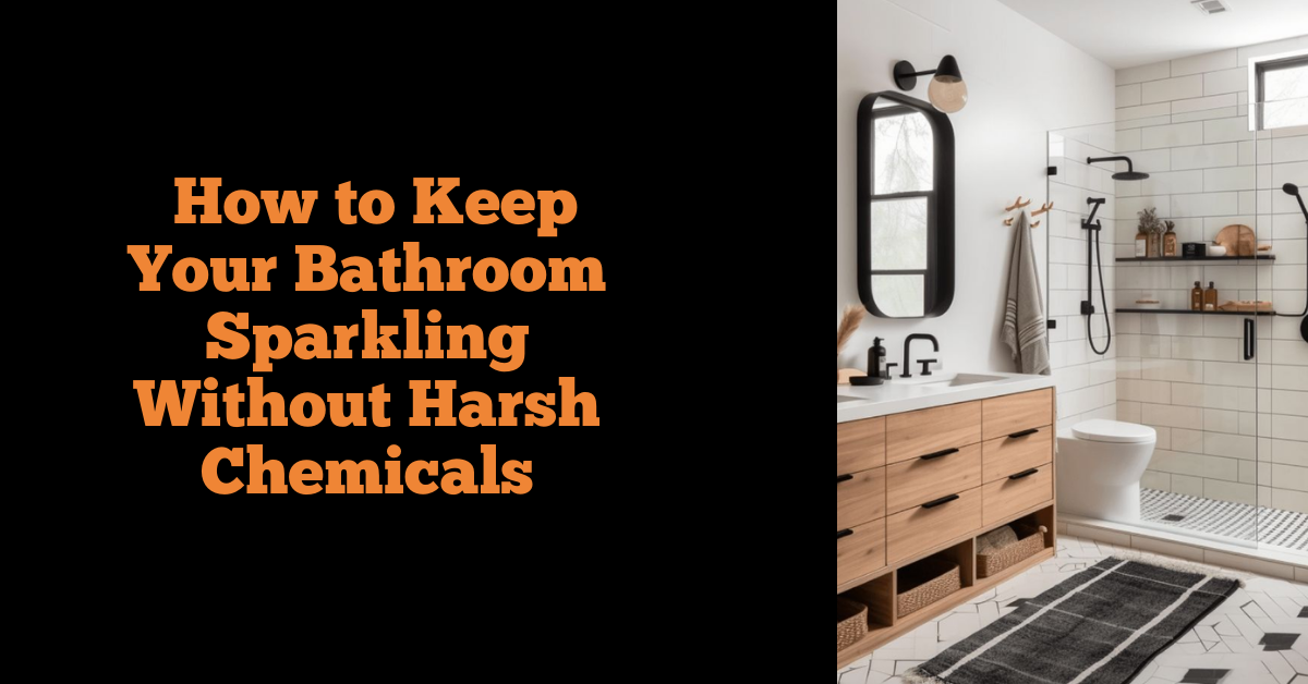 How to Keep Your Bathroom Sparkling Without Harsh Chemicals