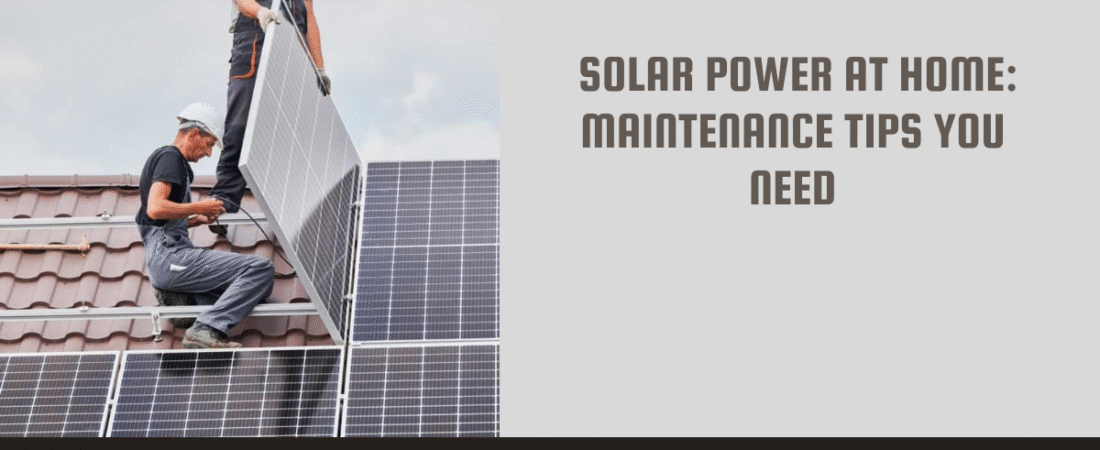 Solar Power at Home: Maintenance Tips You Need