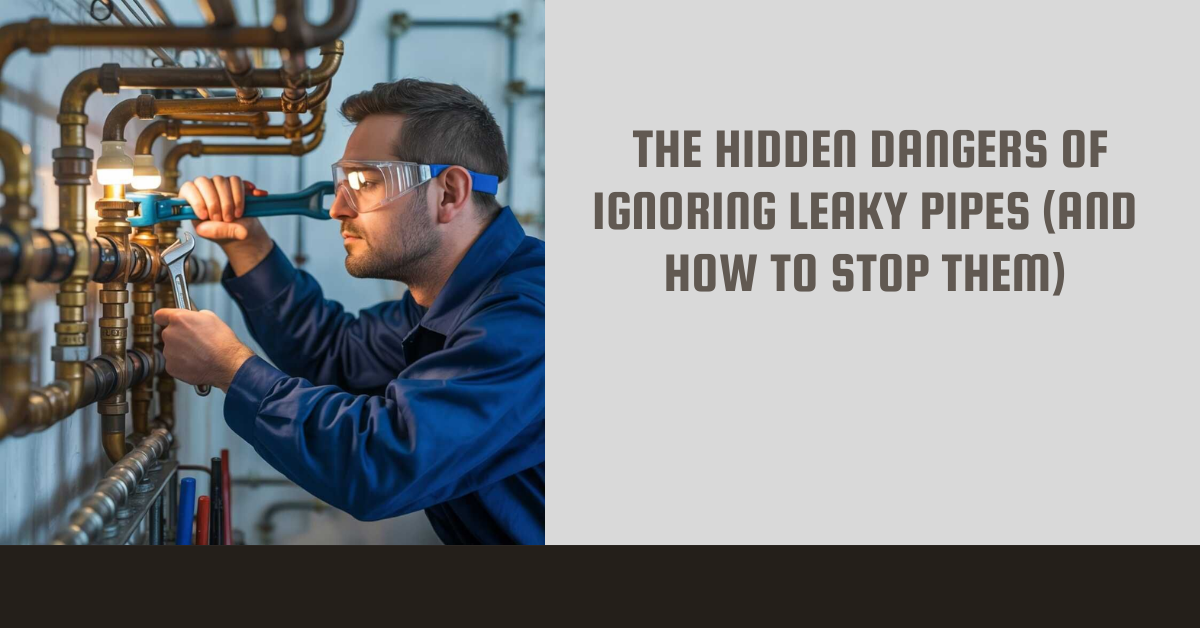 The Hidden Dangers of Ignoring Leaky Pipes (and How to Stop Them)